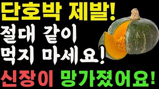 단호박 제발 이렇게 먹지마세요! 신장이 망가졌어요! 대신 이렇게 먹어야 병든 간이 살아납니다! 단호박이 독이되는 사람과 보약이 되는 사람. 건강 음식 단호박 효능