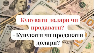 Купувати долари чи продавати? - Купувати чи продавати долари?