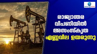 Oil Price Rise | രാജ്യാന്തര വിപണിയില്‍ അസംസ്‌കൃത എണ്ണവില ഉയരുന്നു.