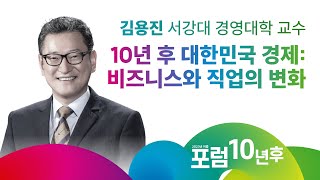 [포럼 10년 후] 10년 후 대한민국 경제: 비즈니스와 직업의 변화 - 김용진 교수(서강대 경영학부 교수)