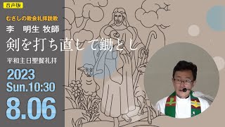 【音声版】2023年8月6日（日）10：30　説 教「  剣を打ち直して鋤とし 」李　明生 牧師