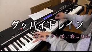 【リュックと添い寝ごはん】グッバイトレイン 弾いてみた【ピアノ耳コピ】