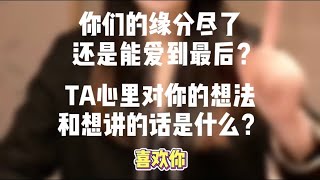 【塔罗测试】你们的缘分尽了还是能爱到最后？TA心里对你的想法和想讲的话是什么？（喜欢你）