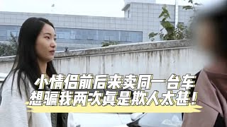 小情侣前后来卖同一台车，想骗我两次真是欺人太甚！