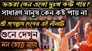 ভক্তরা কেন এতো দুঃখ কষ্ট পায়?সাধারণ মানুষ কেন পায় না। শ্রীজগন্নাথ দেবের লীলা শুনুন মন ভোরে যাবে।