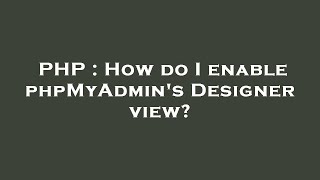 PHP : How do I enable phpMyAdmin's Designer view?
