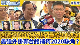 【雲端最前線】第653集 角逐2020總統大選？柯文哲：最晚9/1決定 郭台銘推動最強外掛 補柯文哲2020缺角？