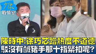 陳時中:徐巧芯蹭熱度不道德 駁沒有鹹豬手那十指緊扣呢? 少康戰情室 20221107