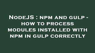 NodeJS : npm and gulp - how to process modules installed with npm in gulp correctly
