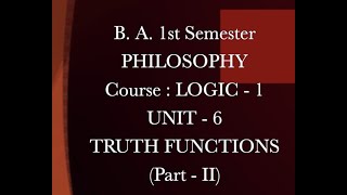 BA. 1st Semester, PHILOSOPHY, Course : LOGIC - 1, UNIT - 6, TRUTH FUNCTIONS(Part - II)