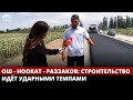 Ош - Ноокат - Раззаков: строительство идёт ударными темпами