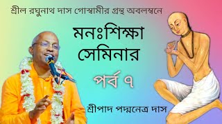 মনঃশিক্ষা সেমিনার # পর্ব ৭ # শ্রীল রঘুনাথ দাস গোস্বামীর গ্রন্থ অবলম্বনে # শ্রীপাদ পদ্মনেত্র দাস