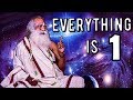 Sadhguru -  see everything as one in your experience, because that is the reality