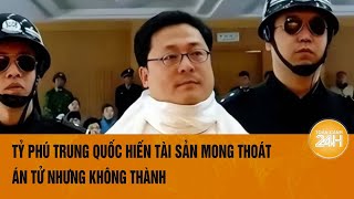 Sát hại kẻ phản bội, tỷ phú Trung Quốc hiến hết tài sản có thoát án tử hình? | Toàn cảnh 24h