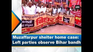 Muzaffarpur shelter home case: Left parties observe Bihar bandh - #Bihar News