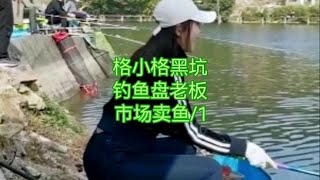 美女钓手格小格黑坑盘老板1，鱼获拿去菜市场被大爷大妈盘