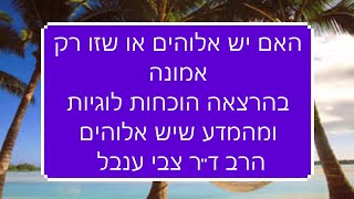 האם יש אלוהים או שזו רק אמונה ? - הרב ד''ר צבי ענבל - בהרצאה הוכחות לוגיות ומהמדע שיש אלוהים