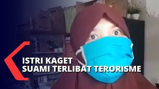 Istri Kaget dan Tak Percaya Jika Suaminya Terlibat Terorisme