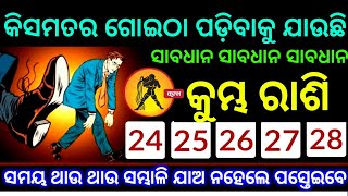 କୁମ୍ଭ ରାଶି ଆଗାମୀ 24-25-26-27-28 କିସମତର ଗୋଇଠା ପଡ଼ିବାକୁ ଯାଉଛି ସାବଧାନ ସାବଧାନ ସମୟ  ଥାଉ ସତର୍କ ରୁହନ୍ତୁ