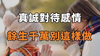 真誠對待感情，餘生千萬別這樣做！看完你就懂了 Treat your feelings sincerely, don't do this for the rest of your life【愛學習 】