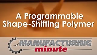 Manufacturing Minute: A Programmable Shape-Shifting Polymer