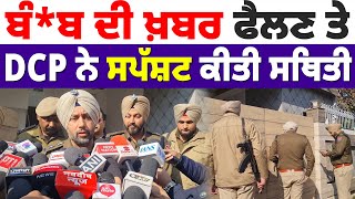 ਬੰ*ਬ ਦੀ ਖ਼ਬਰ ਫੈਲਣ ਤੇ DCP ਨੇ ਸਪੱਸ਼ਟ ਕੀਤੀ ਸਥਿਤੀ #police #punjabpolice