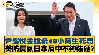 尹錫悅金建希48小時生死局 美防長氣日本反中不夠強硬？ 【新聞大白話】20241212-5｜介文汲 楊永明 栗正傑