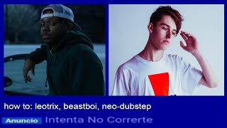 how to: leotrix, beastboi, neo-dubstep