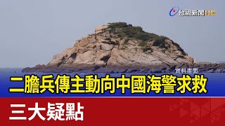 二膽兵傳主動向中國海警求救 三大疑點