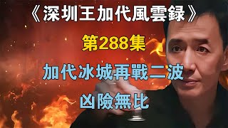 《深圳王加代風雲錄》第288集：加代冰城再戰二波，兇險無比 【江湖傳說錄】