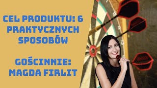 #34 Cel Produktu: 6 Praktycznych Sposobów (Gościnnie: Magda Firlit)