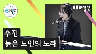 수진 - 늙은 노인의 노래 / 오후의발견_오발콘서트