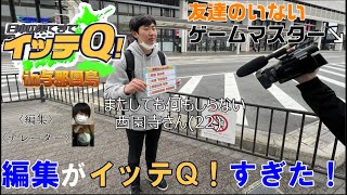 【イッテQ】編集までもがもうそのまんま！西園寺の弾丸旅行！