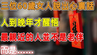 三位60歲女人說出心裏話：人到晚年才醒悟，身邊最親近的人並不是老伴，而是……｜禪語點悟