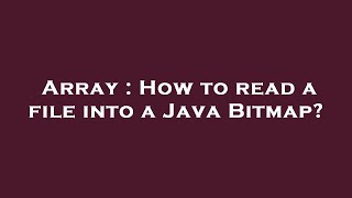 Array : How to read a file into a Java Bitmap?