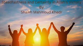 Steadfastness and Certainty in Allah’s Victory By Shaikh Mahmoud Khedr