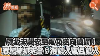 阿北未戴安全帽又逆向遭攔! 酒駕被抓求警：得饒人處且饒人｜TVBS新聞｜擠看看