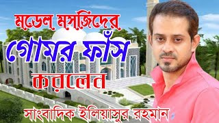 মডেল মসজিদের দূর্নীতির গোমর ফাঁস করলেন সাংবাদিক ইলিয়াস