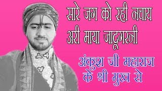 सारे जग को रही नचाए अरी माया जादूगरनी|| maya jadugarni  ||श्री अंकुश जी