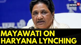 BSP Chief Mayawati Reacts To Mob Lynching Case In Haryana, Demands A Strict Action | News18