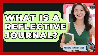 What Is A Reflective Journal? - Aspiring Teacher Guide