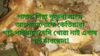 পাতত দিয়া কুকুৰা মাংস কেতিয়াবা খাই পাইছানে?মই এইবাৰ খাই দিলো মজা লাগিল খাই......