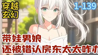 1-139《带娃男娘：还被错认房东太太咋办》苏小汐因为中彩票，年纪轻轻的就走上了躺平靠收租为生的日子，只是让他头疼的是，因为他长得太漂亮了，再加上还带着个娃#穿越#推荐小说#漫画