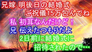 兄嫁 明後日の結婚式、ご祝儀15万包んでね 私 初耳なんだけど！ 兄 伝えたつもりだよ 2日前に結婚式に招待されたので…