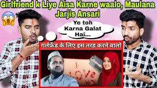 Indian Reaction | गर्लफ्रेंड के लिए ऐसा करने वालों लड़कों सुनो | By Maulana Jarjis Ansari | Takrir