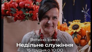 Вяткіна Ірина  -  недільне служіння, 15.12.2024