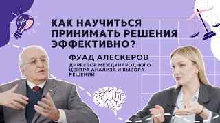 Как научиться принимать решения эффективно? // Интервью с профессором Фуадом Алескеровым