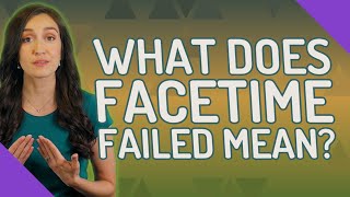 What does FaceTime failed mean?