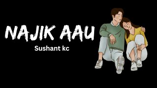 Najik Aau || Sushant kc || [lyrics video]