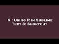 R : Using R in Sublime Text 3: Shortcut